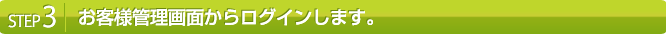 お客様管理画面からログインします